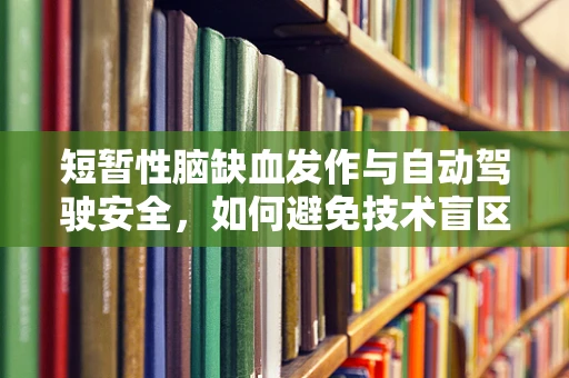 短暂性脑缺血发作与自动驾驶安全，如何避免技术盲区下的风险？