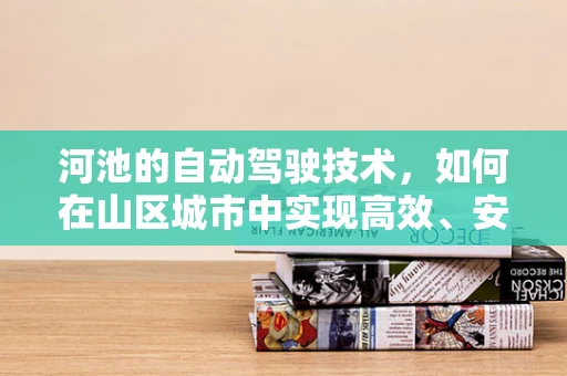 河池的自动驾驶技术，如何在山区城市中实现高效、安全的出行？