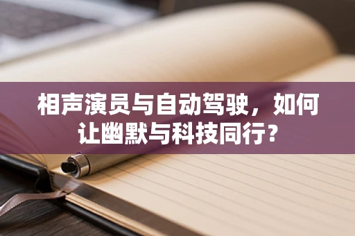 相声演员与自动驾驶，如何让幽默与科技同行？