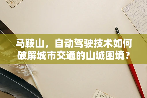 马鞍山，自动驾驶技术如何破解城市交通的山城困境？