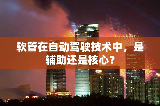 软管在自动驾驶技术中，是辅助还是核心？