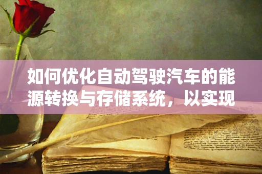 如何优化自动驾驶汽车的能源转换与存储系统，以实现更高效的续航？