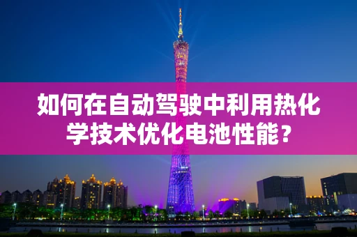 如何在自动驾驶中利用热化学技术优化电池性能？