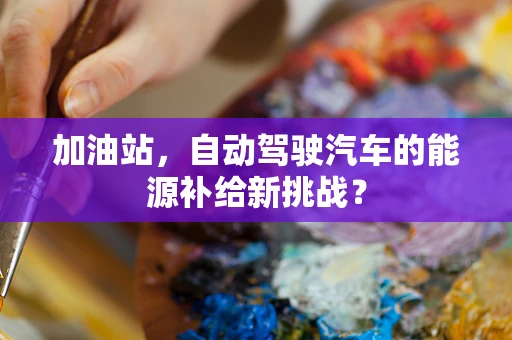 加油站，自动驾驶汽车的能源补给新挑战？