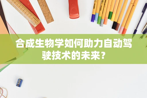 合成生物学如何助力自动驾驶技术的未来？
