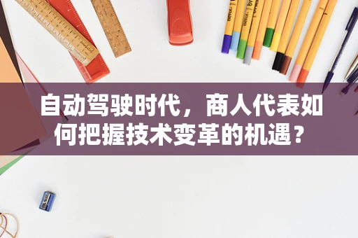 自动驾驶时代，商人代表如何把握技术变革的机遇？