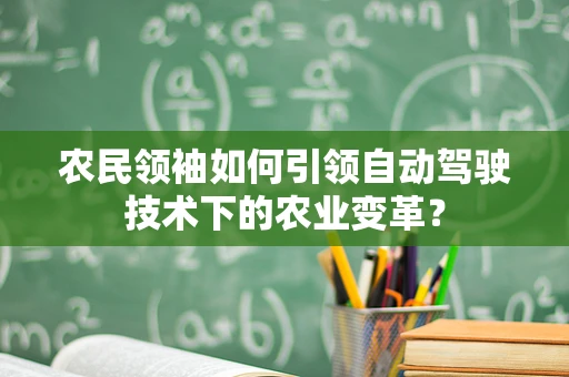 农民领袖如何引领自动驾驶技术下的农业变革？