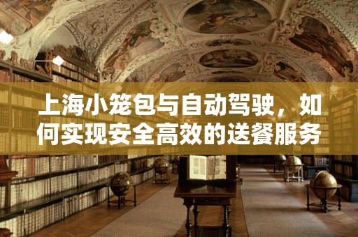 上海小笼包与自动驾驶，如何实现安全高效的送餐服务？