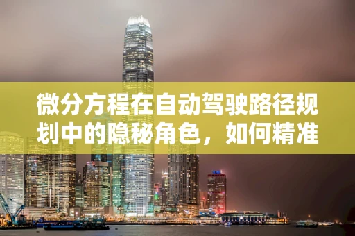 微分方程在自动驾驶路径规划中的隐秘角色，如何精准预测未来？