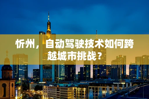 忻州，自动驾驶技术如何跨越城市挑战？
