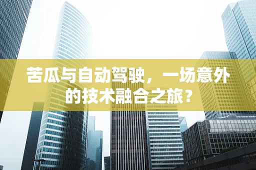 苦瓜与自动驾驶，一场意外的技术融合之旅？