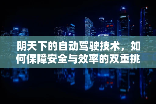 阴天下的自动驾驶技术，如何保障安全与效率的双重挑战？