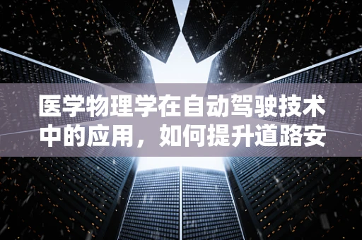医学物理学在自动驾驶技术中的应用，如何提升道路安全与乘客健康？