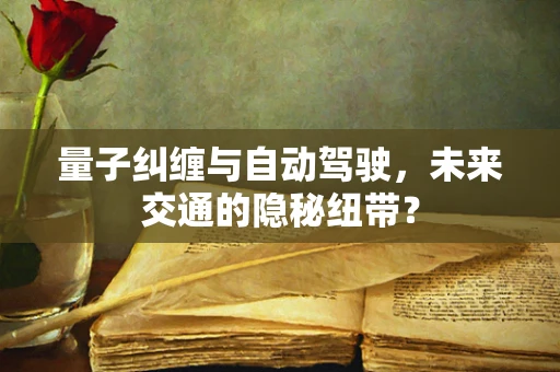 量子纠缠与自动驾驶，未来交通的隐秘纽带？