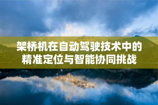架桥机在自动驾驶技术中的精准定位与智能协同挑战
