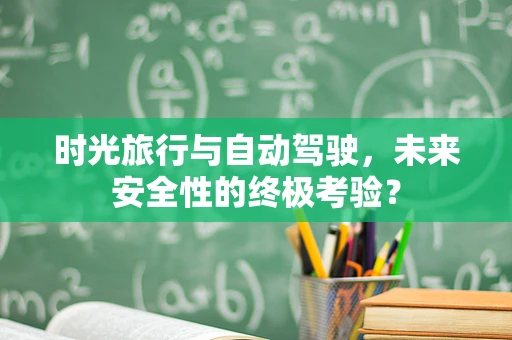 时光旅行与自动驾驶，未来安全性的终极考验？