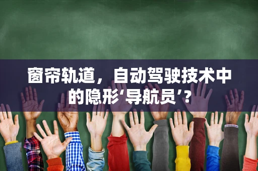 窗帘轨道，自动驾驶技术中的隐形‘导航员’？
