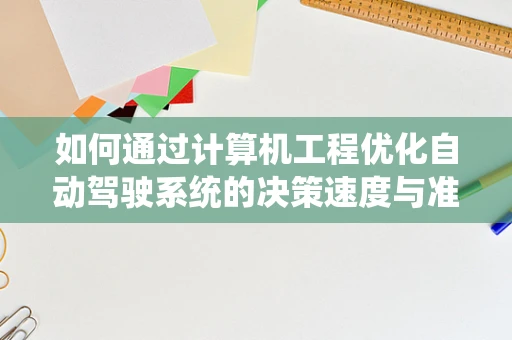 如何通过计算机工程优化自动驾驶系统的决策速度与准确性？