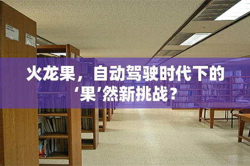 火龙果，自动驾驶时代下的‘果’然新挑战？