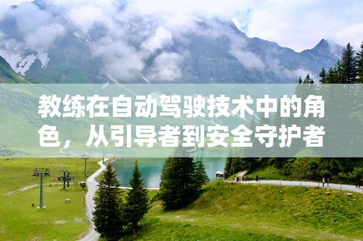 教练在自动驾驶技术中的角色，从引导者到安全守护者？