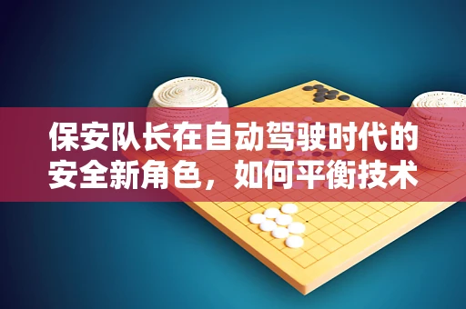 保安队长在自动驾驶时代的安全新角色，如何平衡技术与人力？
