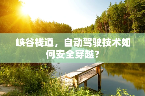 峡谷栈道，自动驾驶技术如何安全穿越？