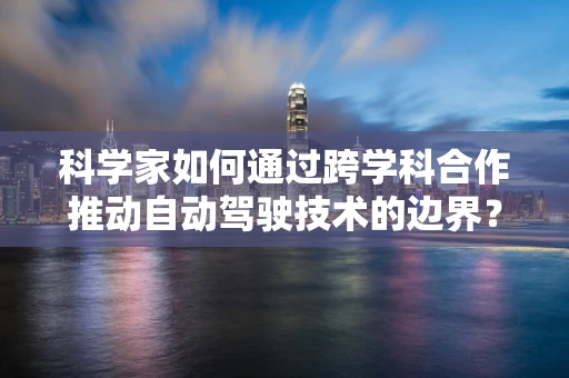 科学家如何通过跨学科合作推动自动驾驶技术的边界？