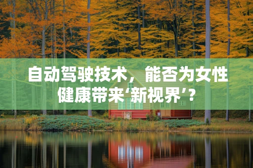 自动驾驶技术，能否为女性健康带来‘新视界’？