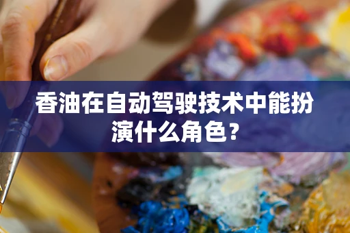 香油在自动驾驶技术中能扮演什么角色？