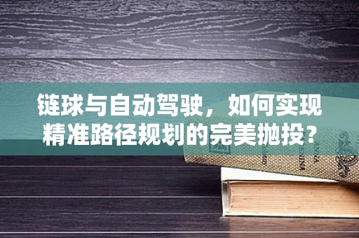 链球与自动驾驶，如何实现精准路径规划的完美抛投？