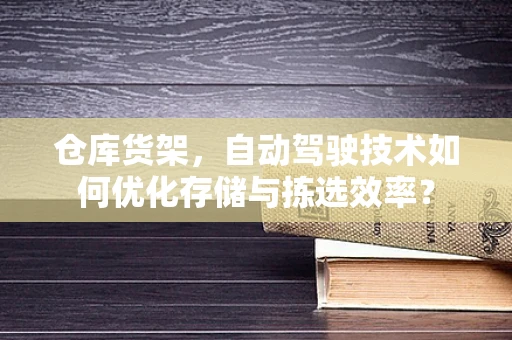 仓库货架，自动驾驶技术如何优化存储与拣选效率？