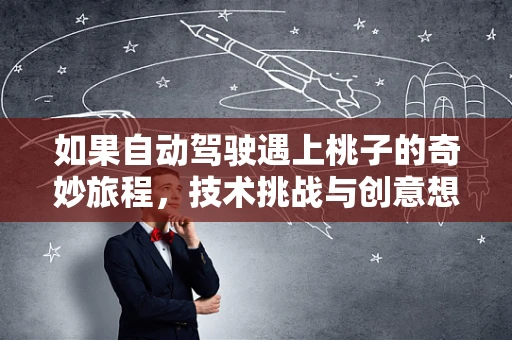 如果自动驾驶遇上桃子的奇妙旅程，技术挑战与创意想象