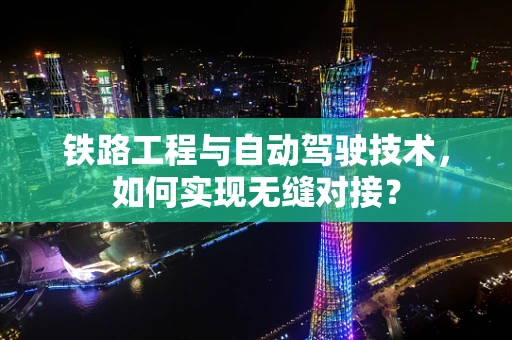 铁路工程与自动驾驶技术，如何实现无缝对接？