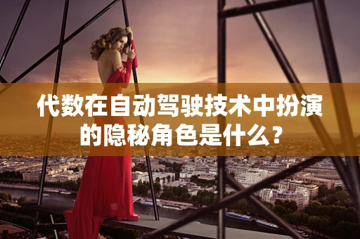 代数在自动驾驶技术中扮演的隐秘角色是什么？