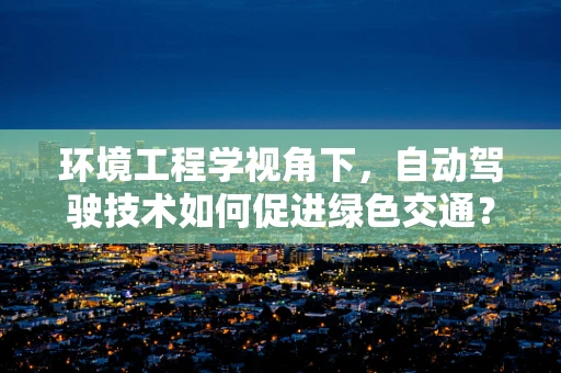 环境工程学视角下，自动驾驶技术如何促进绿色交通？