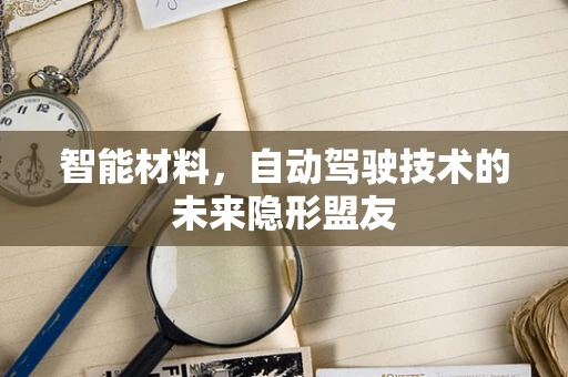 智能材料，自动驾驶技术的未来隐形盟友
