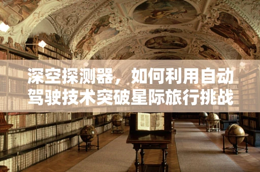 深空探测器，如何利用自动驾驶技术突破星际旅行挑战？