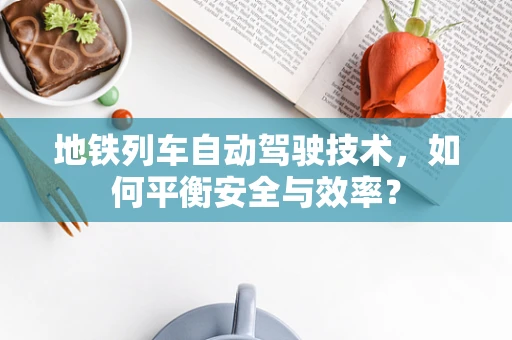 地铁列车自动驾驶技术，如何平衡安全与效率？