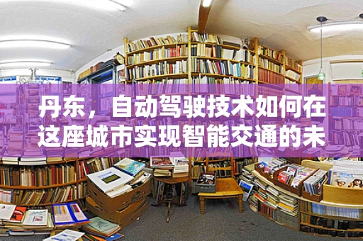丹东，自动驾驶技术如何在这座城市实现智能交通的未来？