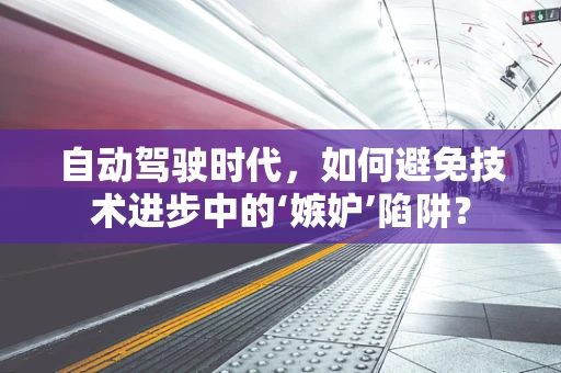 自动驾驶时代，如何避免技术进步中的‘嫉妒’陷阱？