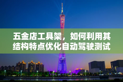 五金店工具架，如何利用其结构特点优化自动驾驶测试装备的存放与管理？