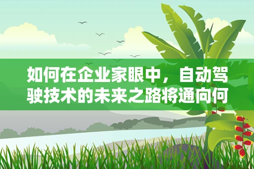 如何在企业家眼中，自动驾驶技术的未来之路将通向何方？