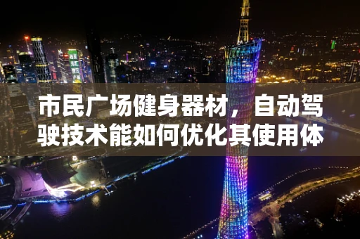 市民广场健身器材，自动驾驶技术能如何优化其使用体验？
