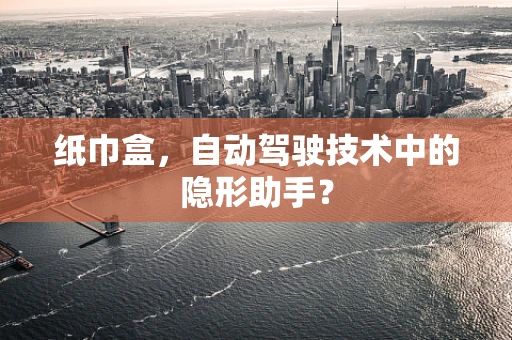 纸巾盒，自动驾驶技术中的隐形助手？
