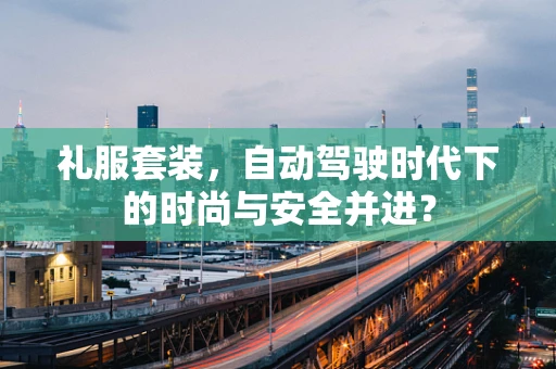 礼服套装，自动驾驶时代下的时尚与安全并进？
