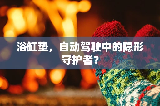 浴缸垫，自动驾驶中的隐形守护者？