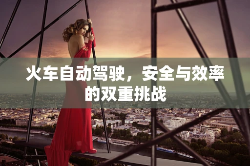 火车自动驾驶，安全与效率的双重挑战