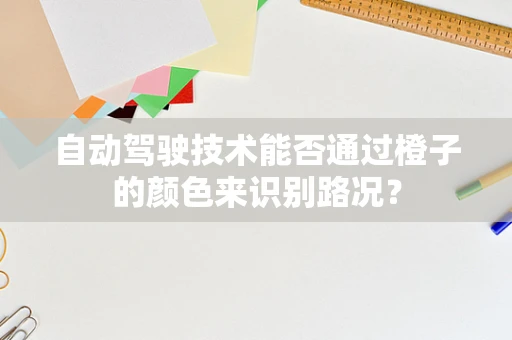 自动驾驶技术能否通过橙子的颜色来识别路况？