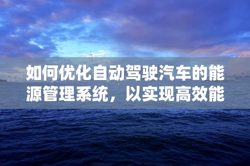 如何优化自动驾驶汽车的能源管理系统，以实现高效能源利用？