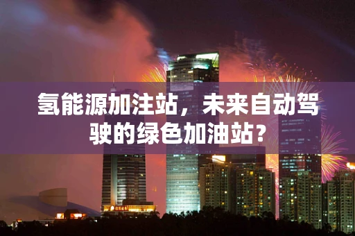 氢能源加注站，未来自动驾驶的绿色加油站？